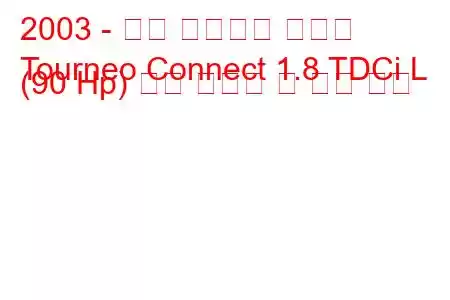 2003 - 포드 투어네오 커넥트
Tourneo Connect 1.8 TDCi L (90 Hp) 연료 소비량 및 기술 사양