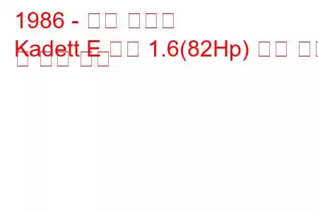1986 - 오펠 카데트
Kadett E 콤보 1.6(82Hp) 연료 소비 및 기술 사양