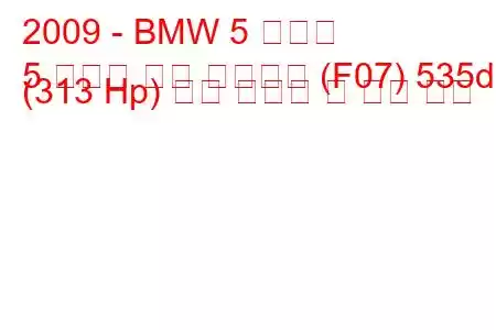 2009 - BMW 5 시리즈
5 시리즈 그란 투리스모 (F07) 535d (313 Hp) 연료 소비량 및 기술 사양