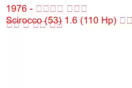 1976 - 폭스바겐 시로코
Scirocco (53) 1.6 (110 Hp) 연료 소비 및 기술 사양