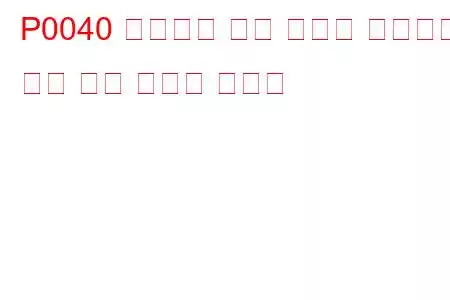 P0040 업스트림 산소 센서가 은행에서 은행 문제 코드로 교체됨