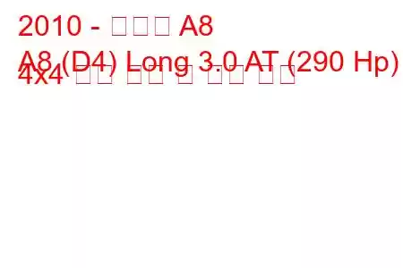 2010 - 아우디 A8
A8 (D4) Long 3.0 AT (290 Hp) 4x4 연료 소비 및 기술 사양