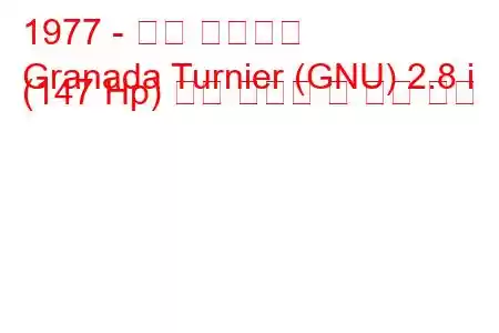 1977 - 포드 그라나다
Granada Turnier (GNU) 2.8 i (147 Hp) 연료 소비량 및 기술 사양