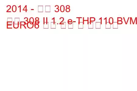 2014 - 푸조 308
푸조 308 II 1.2 e-THP 110 BVM5 EURO6 연료 소비 및 기술 사양