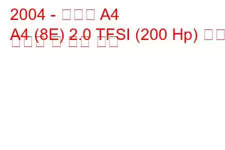 2004 - 아우디 A4
A4 (8E) 2.0 TFSI (200 Hp) 연료 소비량 및 기술 사양