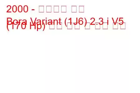 2000 - 폭스바겐 보라
Bora Variant (1J6) 2.3 i V5 (170 Hp) 연료 소비 및 기술 사양