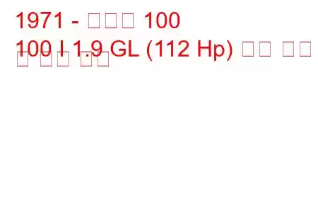 1971 - 아우디 100
100 I 1.9 GL (112 Hp) 연료 소비 및 기술 사양