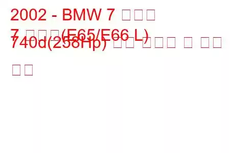 2002 - BMW 7 시리즈
7 시리즈(E65/E66 L) 740d(258Hp) 연료 소비량 및 기술 사양