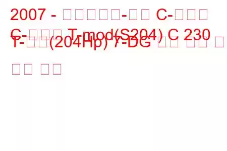 2007 - 메르세데스-벤츠 C-클래스
C-클래스 T-mod(S204) C 230 T-모델(204Hp) 7-DG 연료 소비 및 기술 사양