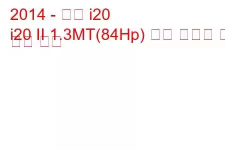 2014 - 현대 i20
i20 II 1.3MT(84Hp) 연료 소비량 및 기술 사양