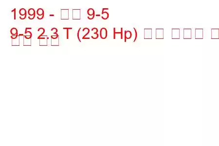 1999 - 사브 9-5
9-5 2.3 T (230 Hp) 연료 소비량 및 기술 사양