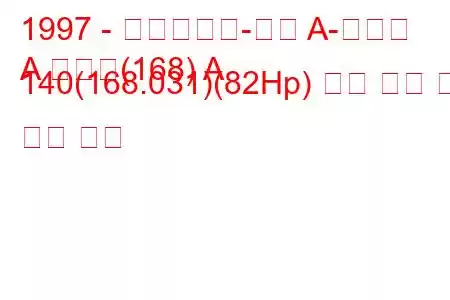 1997 - 메르세데스-벤츠 A-클래스
A 클래스(168) A 140(168.031)(82Hp) 연료 소비 및 기술 사양