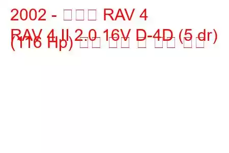 2002 - 토요타 RAV 4
RAV 4 II 2.0 16V D-4D (5 dr) (116 Hp) 연료 소비 및 기술 사양