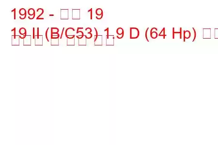 1992 - 르노 19
19 II (B/C53) 1.9 D (64 Hp) 연료 소비량 및 기술 사양