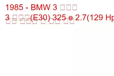 1985 - BMW 3 시리즈
3 시리즈(E30) 325 e 2.7(129 Hp) 연료 소비량 및 기술 사양