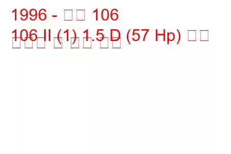 1996 - 푸조 106
106 II (1) 1.5 D (57 Hp) 연료 소비량 및 기술 사양