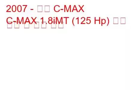 2007 - 포드 C-MAX
C-MAX 1.8iMT (125 Hp) 연료 소비 및 기술 사양