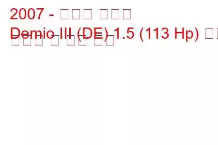 2007 - 마즈다 데미오
Demio III (DE) 1.5 (113 Hp) 연료 소비량 및 기술 사양