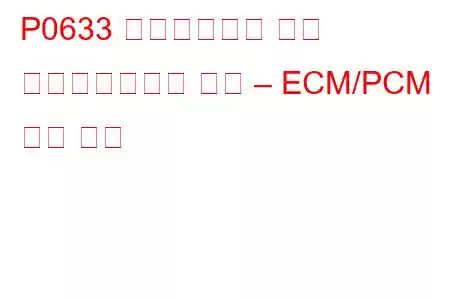 P0633 이모빌라이저 키가 프로그래밍되지 않음 – ECM/PCM 문제 코드