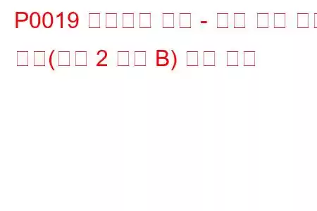P0019 크랭크축 위치 - 캠축 위치 상관 관계(뱅크 2 센서 B) 문제 코드
