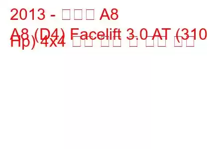 2013 - 아우디 A8
A8 (D4) Facelift 3.0 AT (310 Hp) 4x4 연료 소비 및 기술 사양