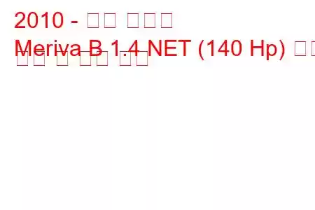 2010 - 오펠 메리바
Meriva B 1.4 NET (140 Hp) 연료 소비 및 기술 사양