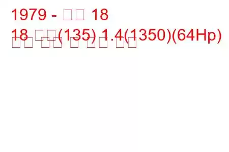 1979 - 르노 18
18 가변(135) 1.4(1350)(64Hp) 연료 소비 및 기술 사양