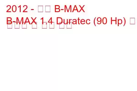 2012 - 포드 B-MAX
B-MAX 1.4 Duratec (90 Hp) 연료 소비량 및 기술 사양