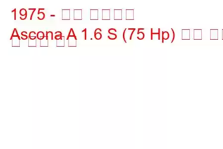 1975 - 오펠 아스코나
Ascona A 1.6 S (75 Hp) 연료 소비 및 기술 사양