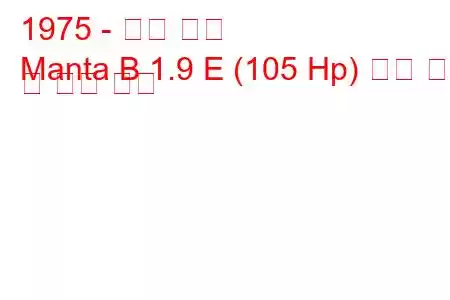 1975 - 오펠 만타
Manta B 1.9 E (105 Hp) 연료 소비 및 기술 사양