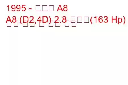 1995 - 아우디 A8
A8 (D2,4D) 2.8 콰트로(163 Hp) 연료 소비 및 기술 사양