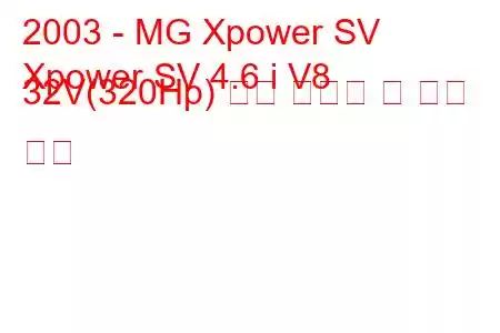 2003 - MG Xpower SV
Xpower SV 4.6 i V8 32V(320Hp) 연료 소비량 및 기술 사양