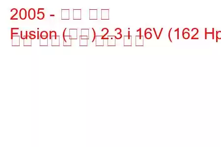 2005 - 포드 퓨전
Fusion (미국) 2.3 i 16V (162 Hp) 연료 소비량 및 기술 사양