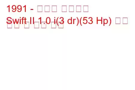 1991 - 스즈키 스위프트
Swift II 1.0 i(3 dr)(53 Hp) 연료 소비 및 기술 사양
