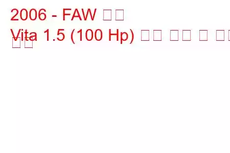 2006 - FAW 비타
Vita 1.5 (100 Hp) 연료 소비 및 기술 사양