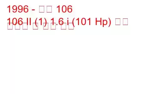 1996 - 푸조 106
106 II (1) 1.6 i (101 Hp) 연료 소비량 및 기술 사양