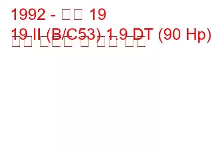 1992 - 르노 19
19 II (B/C53) 1.9 DT (90 Hp) 연료 소비량 및 기술 사양