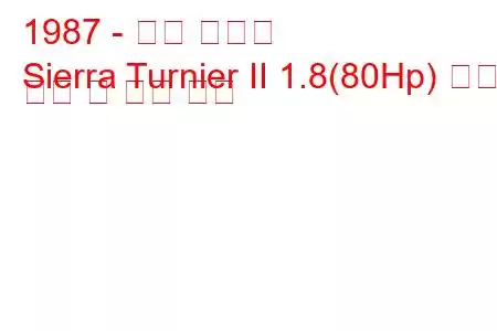 1987 - 포드 시에라
Sierra Turnier II 1.8(80Hp) 연료 소비 및 기술 사양