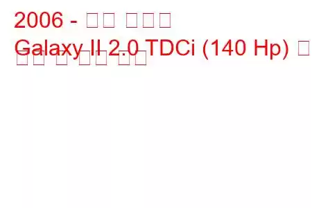 2006 - 포드 갤럭시
Galaxy II 2.0 TDCi (140 Hp) 연료 소비 및 기술 사양