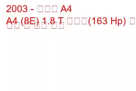 2003 - 아우디 A4
A4 (8E) 1.8 T 콰트로(163 Hp) 연료 소비 및 기술 사양