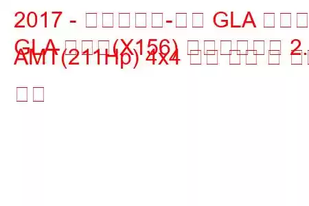 2017 - 메르세데스-벤츠 GLA 클래스
GLA 클래스(X156) 페이스리프트 2.0 AMT(211Hp) 4x4 연료 소비 및 기술 사양