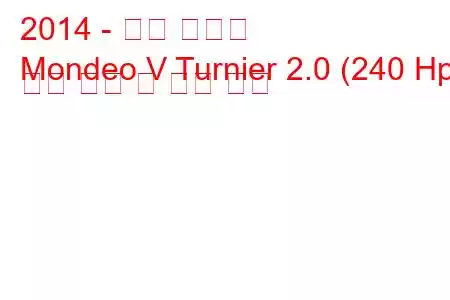 2014 - 포드 몬데오
Mondeo V Turnier 2.0 (240 Hp) 연료 소비 및 기술 사양