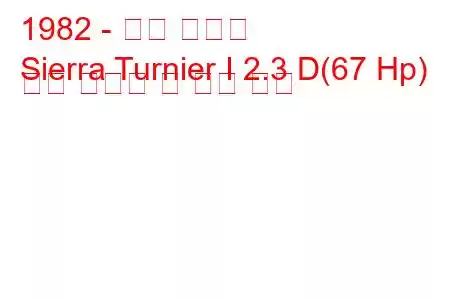 1982 - 포드 시에라
Sierra Turnier I 2.3 D(67 Hp) 연료 소비량 및 기술 사양