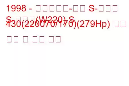 1998 - 메르세데스-벤츠 S-클래스
S-클래스(W220) S 430(220070/170)(279Hp) 연료 소비 및 기술 사양