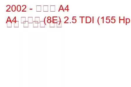 2002 - 아우디 A4
A4 아방트 (8E) 2.5 TDI (155 Hp) 연비 및 기술 사양