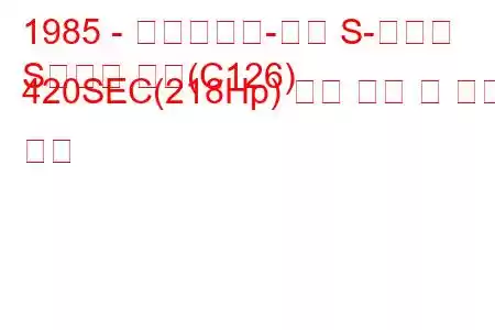 1985 - 메르세데스-벤츠 S-클래스
S클래스 쿠페(C126) 420SEC(218Hp) 연료 소비 및 기술 사양