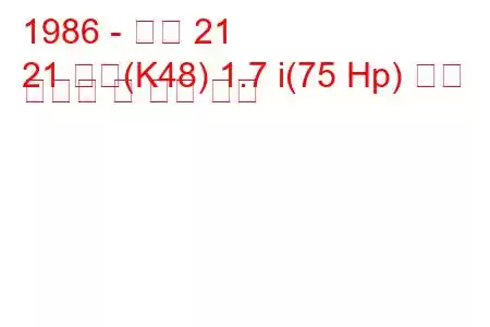 1986 - 르노 21
21 콤비(K48) 1.7 i(75 Hp) 연료 소비량 및 기술 사양