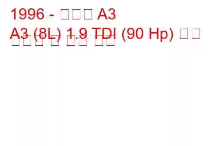 1996 - 아우디 A3
A3 (8L) 1.9 TDI (90 Hp) 연료 소비량 및 기술 사양