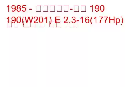 1985 - 메르세데스-벤츠 190
190(W201) E 2.3-16(177Hp) 연료 소비 및 기술 사양