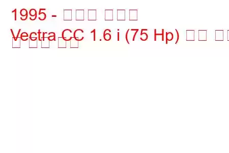 1995 - 복스홀 벡트라
Vectra CC 1.6 i (75 Hp) 연료 소비 및 기술 사양